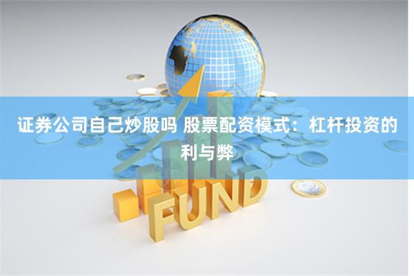 证券公司自己炒股吗 股票配资模式：杠杆投资的利与弊