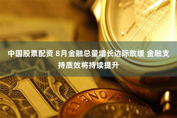 中国股票配资 8月金融总量增长边际放缓 金融支持质效将持续提升