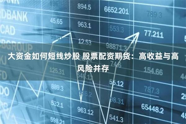 大资金如何短线炒股 股票配资期货：高收益与高风险并存