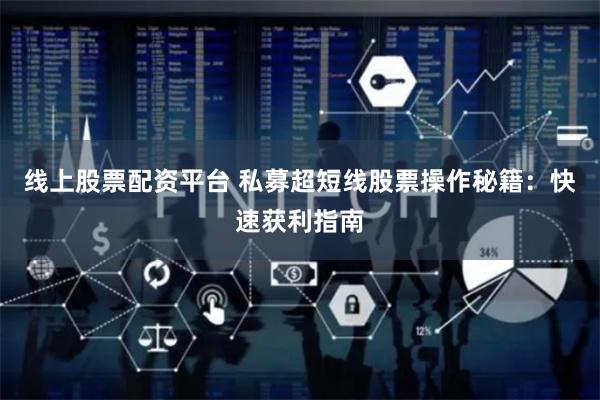 线上股票配资平台 私募超短线股票操作秘籍：快速获利指南