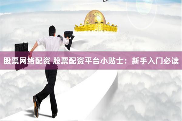 股票网络配资 股票配资平台小贴士：新手入门必读