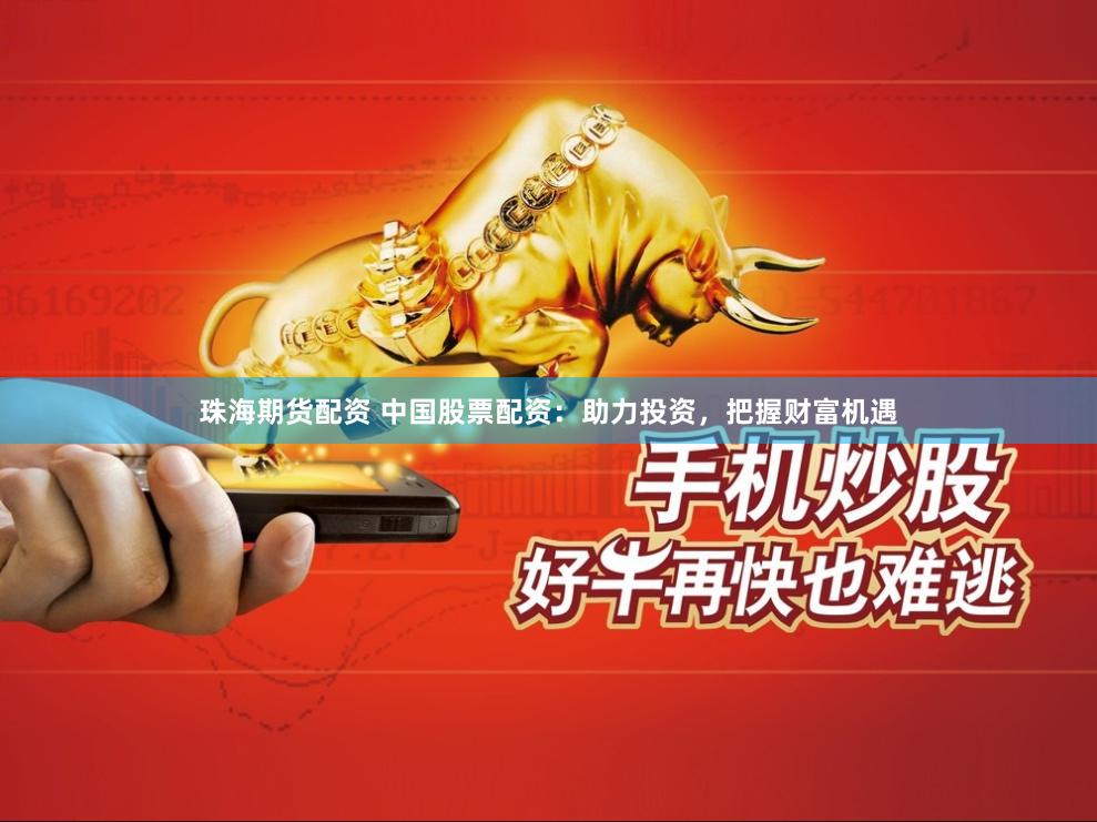 珠海期货配资 中国股票配资：助力投资，把握财富机遇
