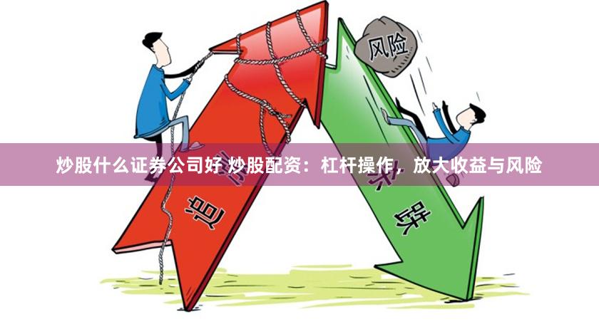 炒股什么证券公司好 炒股配资：杠杆操作，放大收益与风险