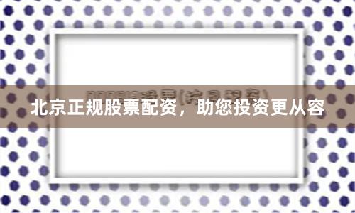 北京正规股票配资，助您投资更从容