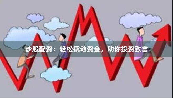 炒股配资：轻松撬动资金，助你投资致富