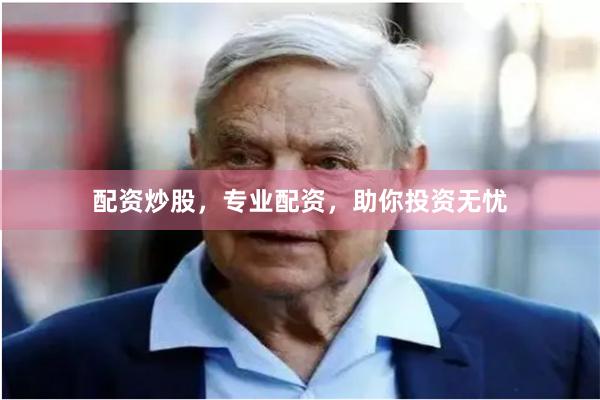配资炒股，专业配资，助你投资无忧