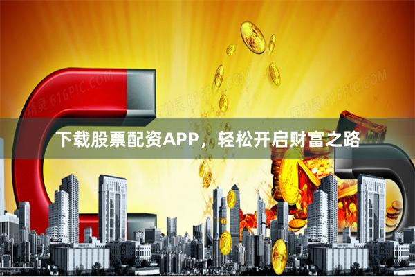 下载股票配资APP，轻松开启财富之路