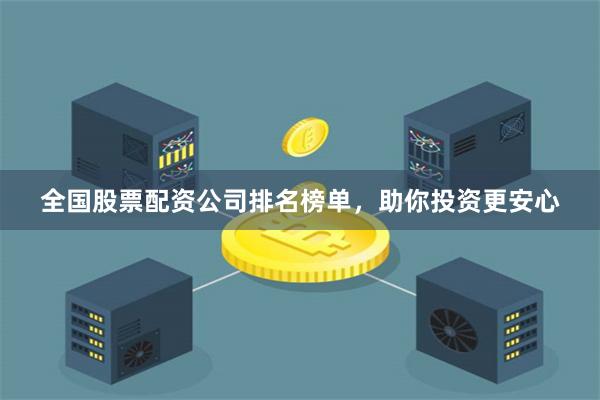 全国股票配资公司排名榜单，助你投资更安心