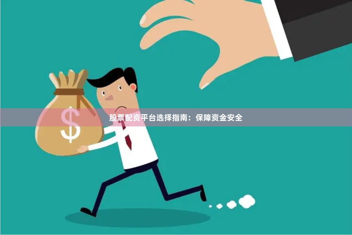 股票配资平台选择指南：保障资金安全
