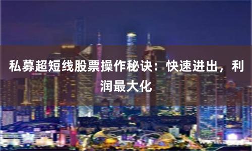 私募超短线股票操作秘诀：快速进出，利润最大化