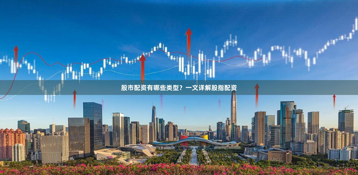 股市配资有哪些类型？一文详解股指配资