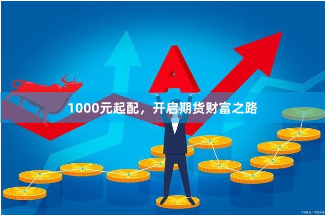 1000元起配，开启期货财富之路