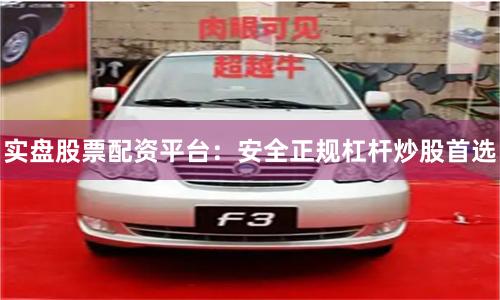 实盘股票配资平台：安全正规杠杆炒股首选