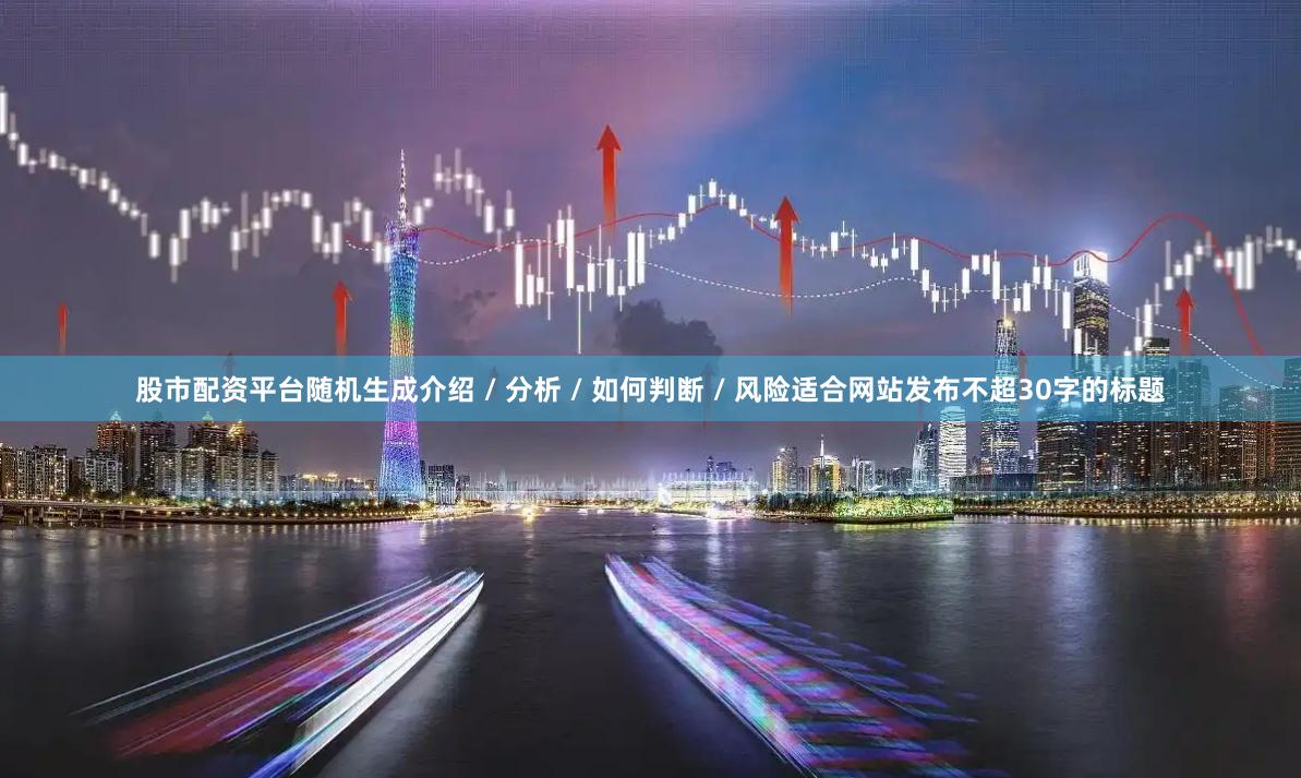 股市配资平台随机生成介绍 / 分析 / 如何判断 / 风险适合网站发布不超30字的标题
