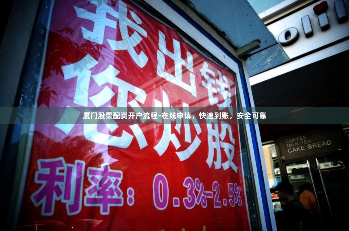 厦门股票配资开户流程-在线申请，快速到账，安全可靠