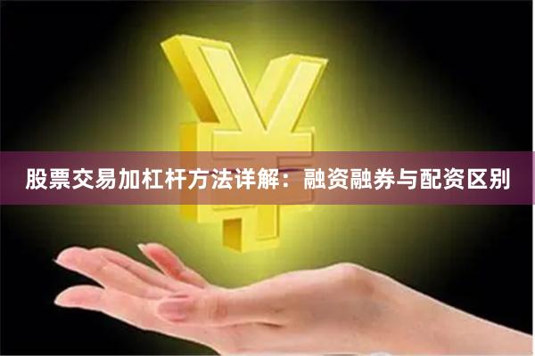 股票交易加杠杆方法详解：融资融券与配资区别