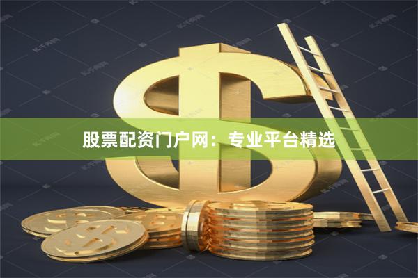 股票配资门户网：专业平台精选