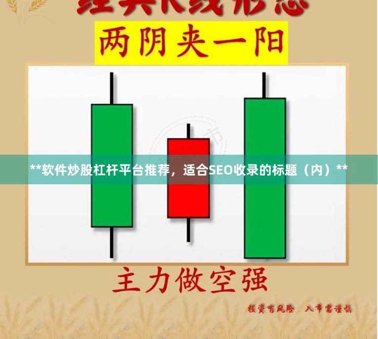 **软件炒股杠杆平台推荐，适合SEO收录的标题（内）**