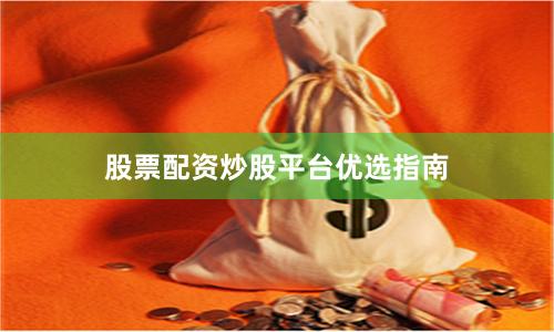 股票配资炒股平台优选指南