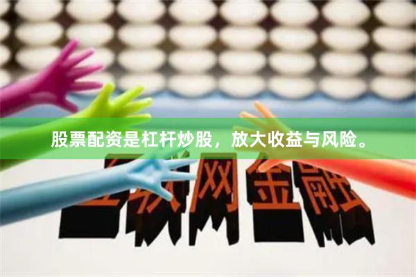 股票配资是杠杆炒股，放大收益与风险。