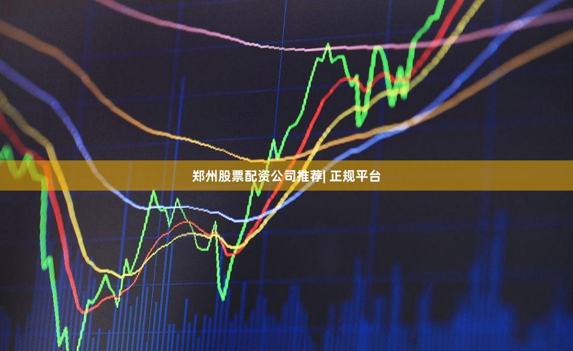 郑州股票配资公司推荐| 正规平台