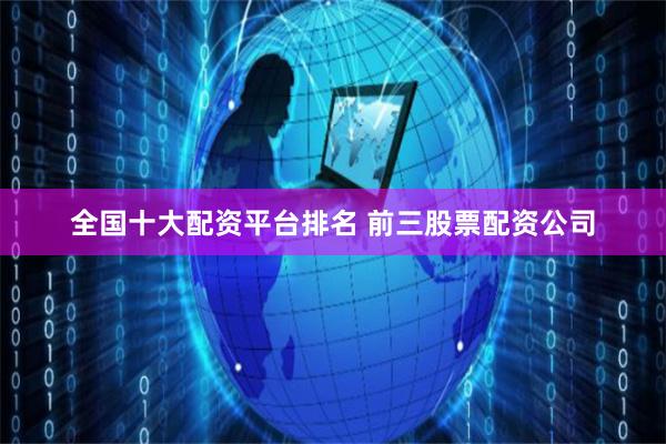 全国十大配资平台排名 前三股票配资公司