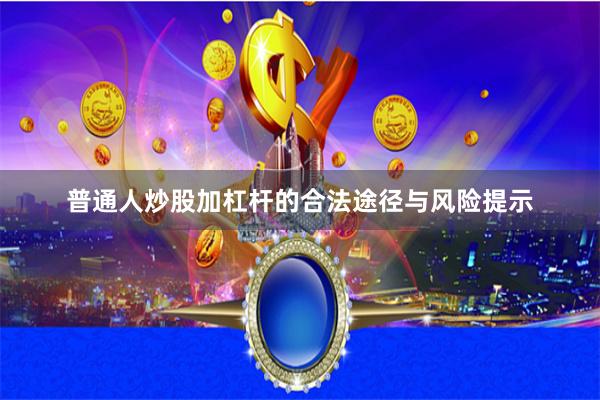 普通人炒股加杠杆的合法途径与风险提示