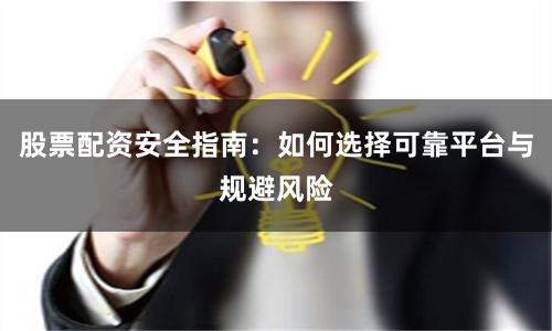 股票配资安全指南：如何选择可靠平台与规避风险