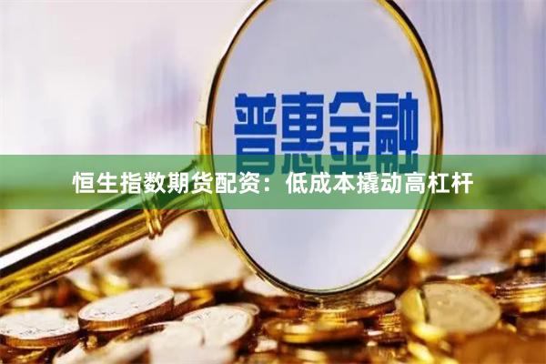 恒生指数期货配资：低成本撬动高杠杆
